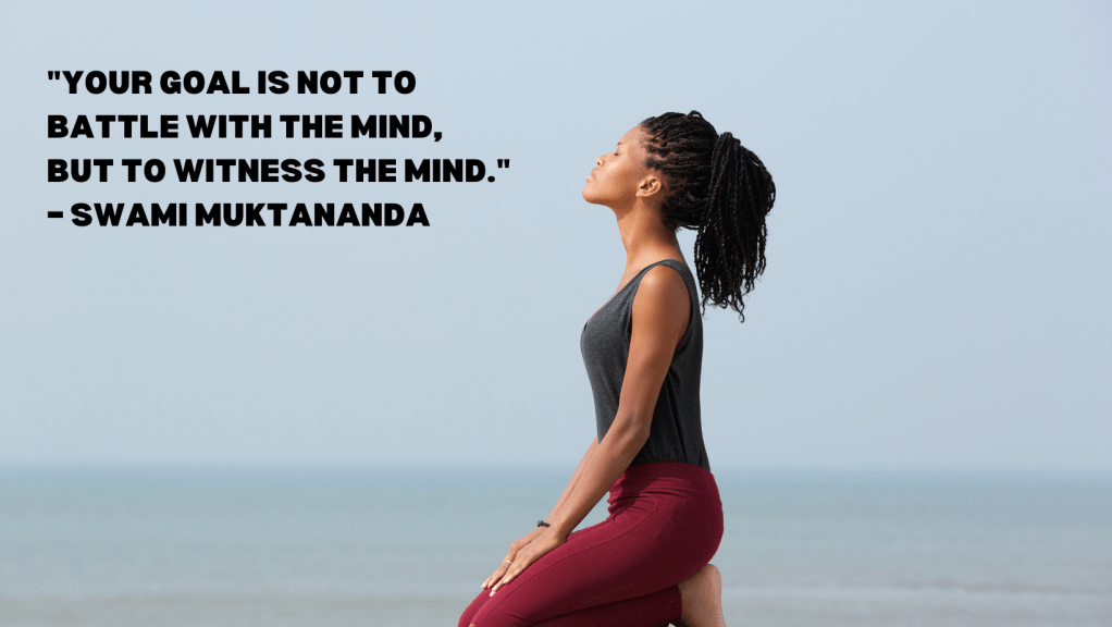 12. "Your goal is not to battle with the mind, but to witness the mind." – Swami Muktananda