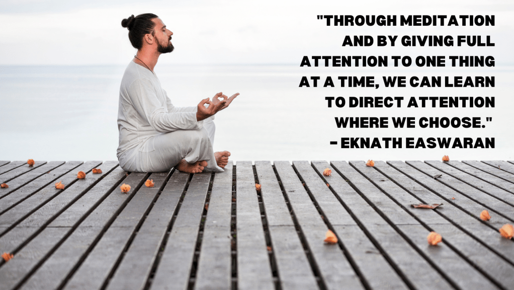 19. "Through meditation and by giving full attention to one thing at a time, we can learn to direct attention where we choose." – Eknath Easwaran