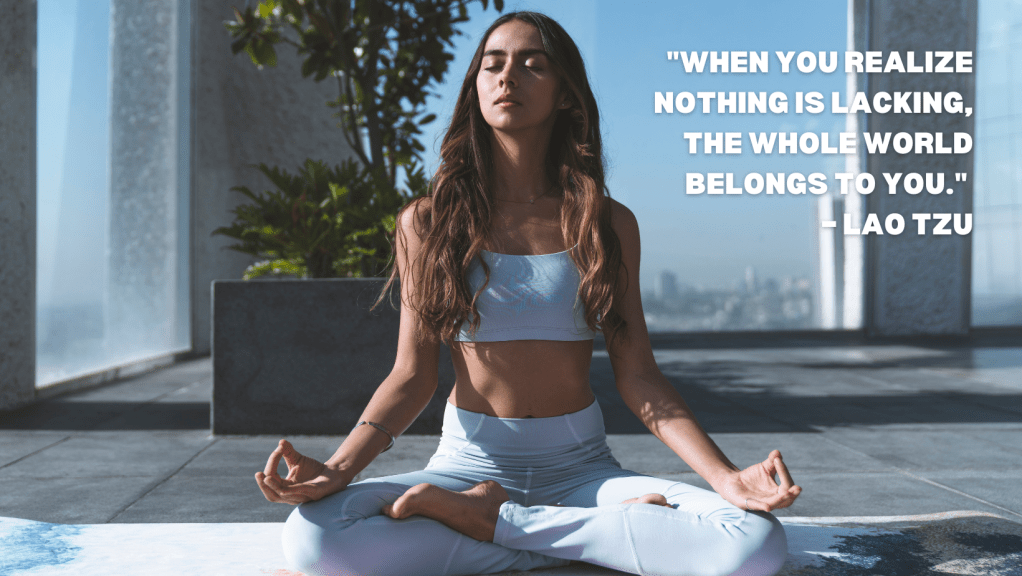9. "When you realize nothing is lacking, the whole world belongs to you." – Lao Tzu