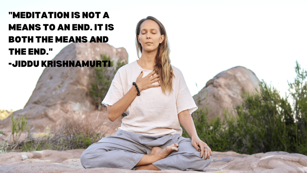 2. "Meditation is not a means to an end. It is both the means and the end." – Jiddu Krishnamurti